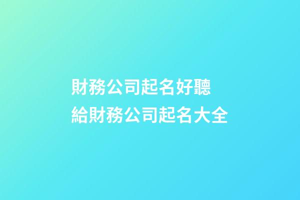 財務公司起名好聽 給財務公司起名大全-第1張-公司起名-玄機派